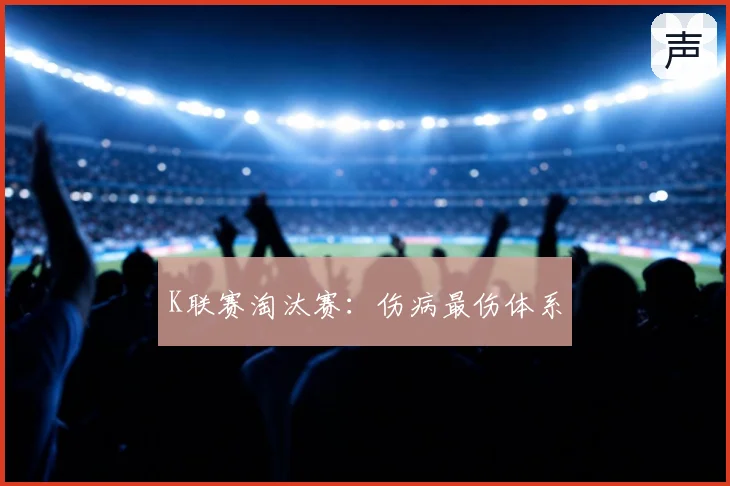 K联赛淘汰赛:伤病最伤体系
