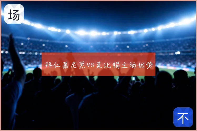 拜仁慕尼黑vs莱比锡主场优势