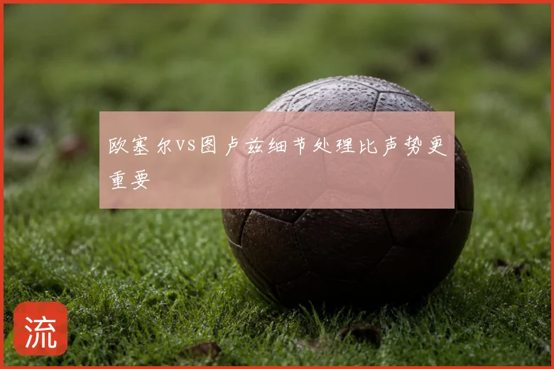 欧塞尔vs图卢兹细节处理比声势更重要