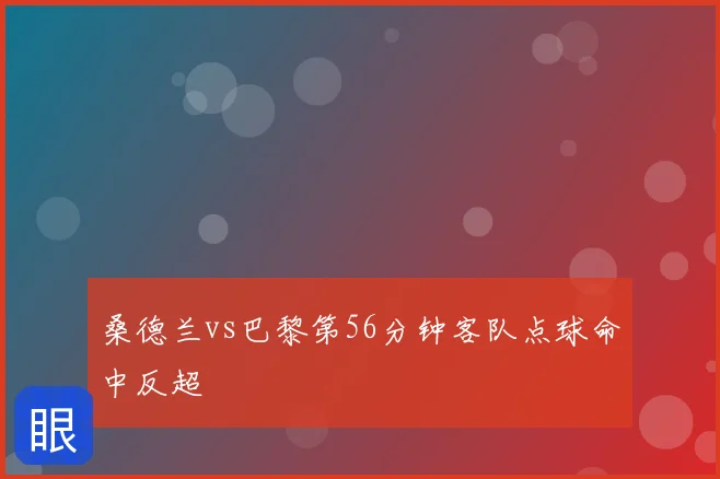 桑德兰vs巴黎第56分钟客队点球命中反超