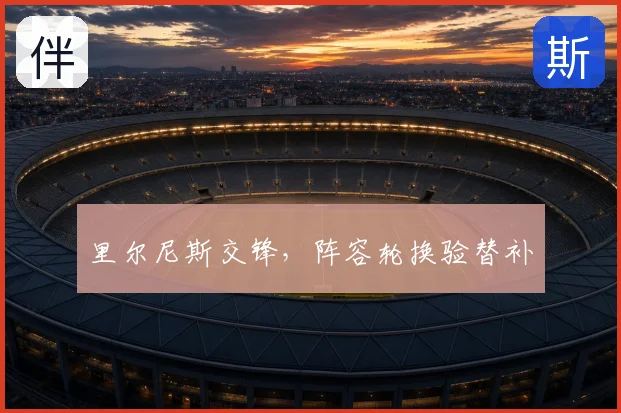 里尔尼斯交锋,阵容轮换验替补