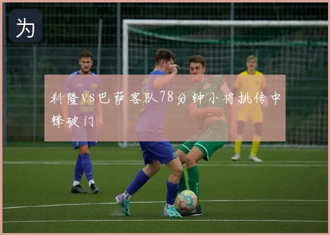 科隆vs巴萨客队78分钟小将挑传中锋破门